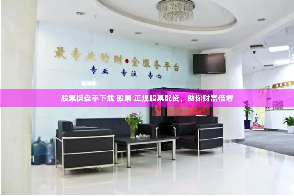 股票操盘手下载 股票 正规股票配资，助你财富倍增