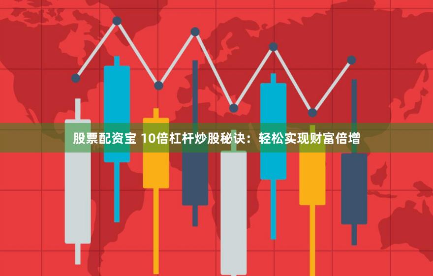 股票配资宝 10倍杠杆炒股秘诀：轻松实现财富倍增