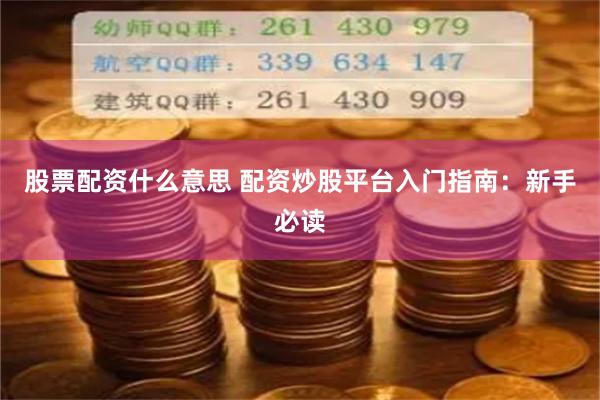 股票配资什么意思 配资炒股平台入门指南：新手必读
