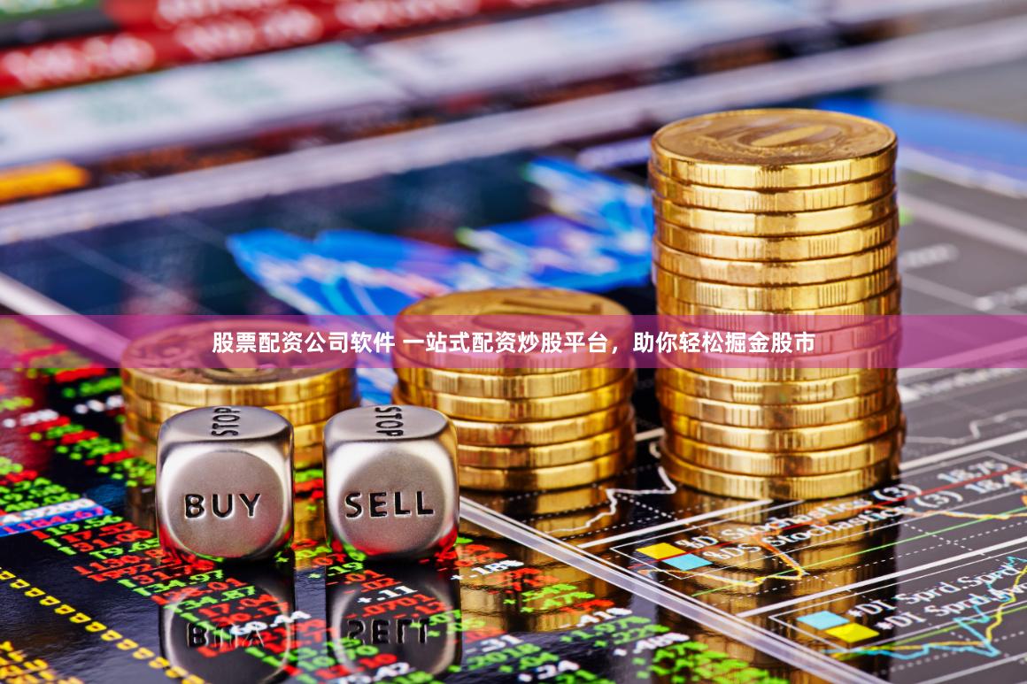 股票配资公司软件 一站式配资炒股平台，助你轻松掘金股市