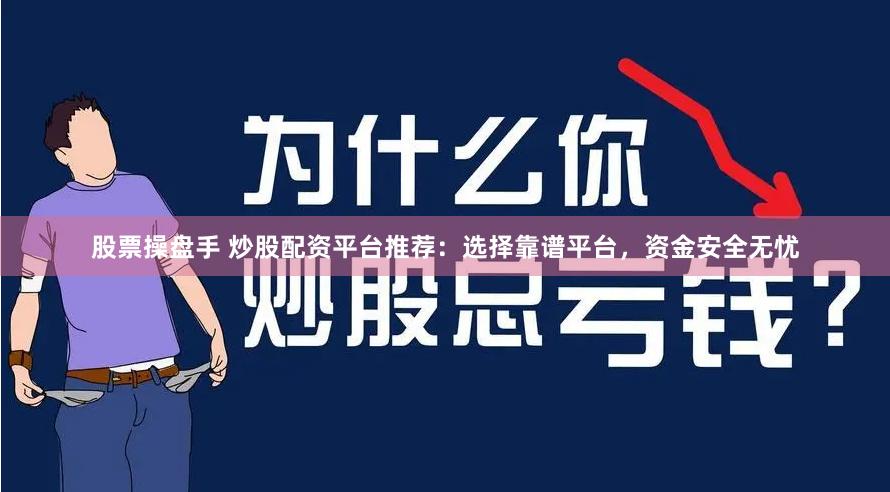 股票操盘手 炒股配资平台推荐：选择靠谱平台，资金安全无忧