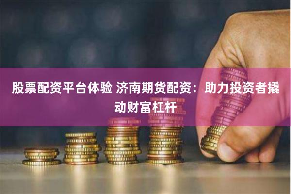 股票配资平台体验 济南期货配资：助力投资者撬动财富杠杆