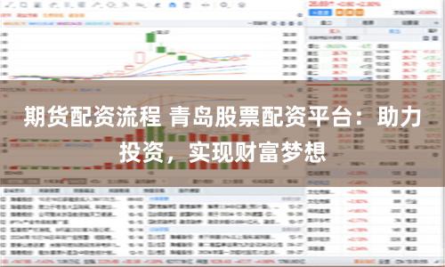 期货配资流程 青岛股票配资平台：助力投资，实现财富梦想
