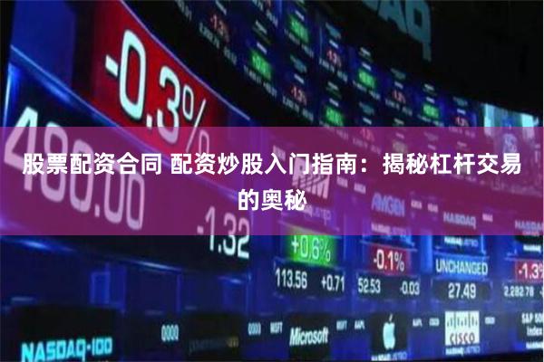 股票配资合同 配资炒股入门指南：揭秘杠杆交易的奥秘