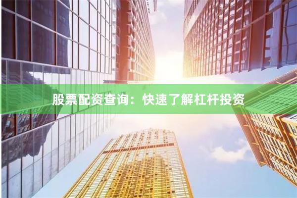 股票配资查询：快速了解杠杆投资