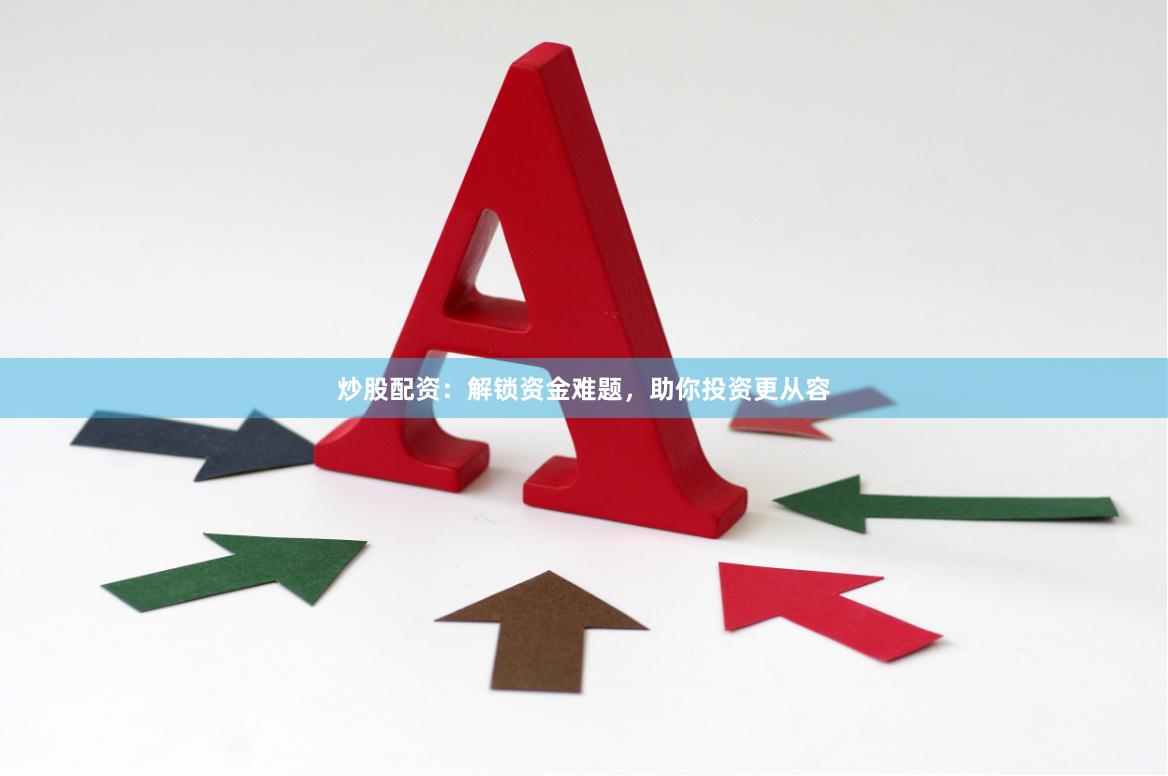 炒股配资：解锁资金难题，助你投资更从容