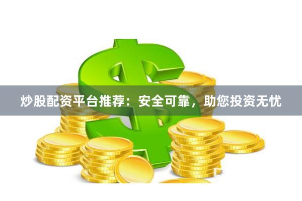 炒股配资平台推荐：安全可靠，助您投资无忧