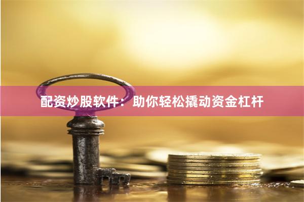 配资炒股软件：助你轻松撬动资金杠杆