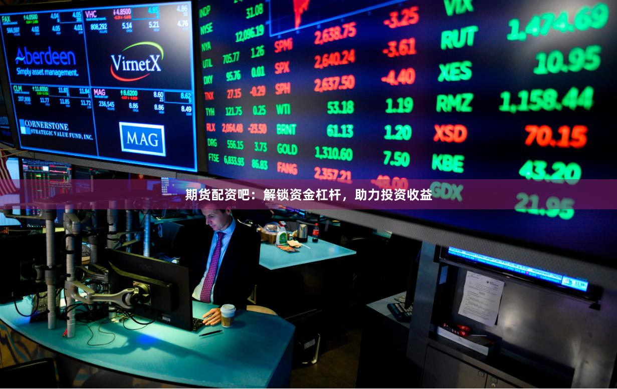 期货配资吧：解锁资金杠杆，助力投资收益
