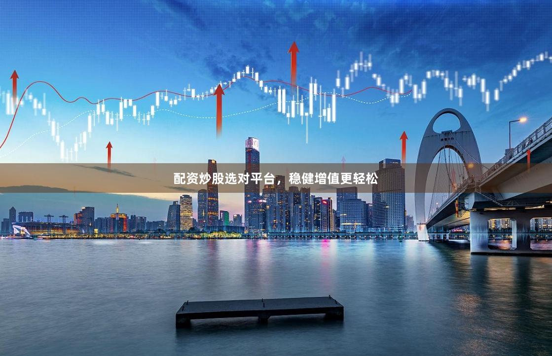 配资炒股选对平台,稳健增值更轻松