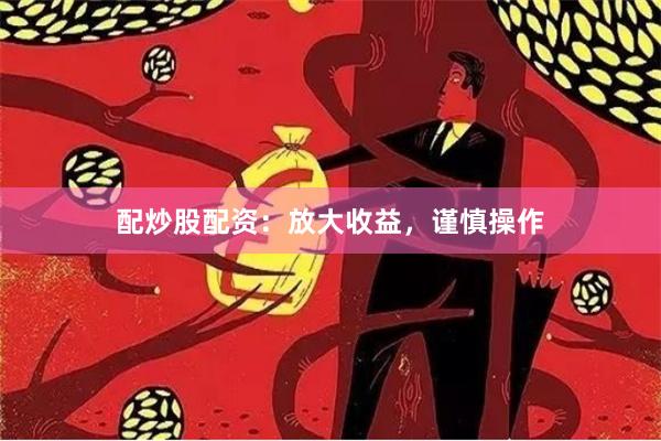 配炒股配资:放大收益,谨慎操作
