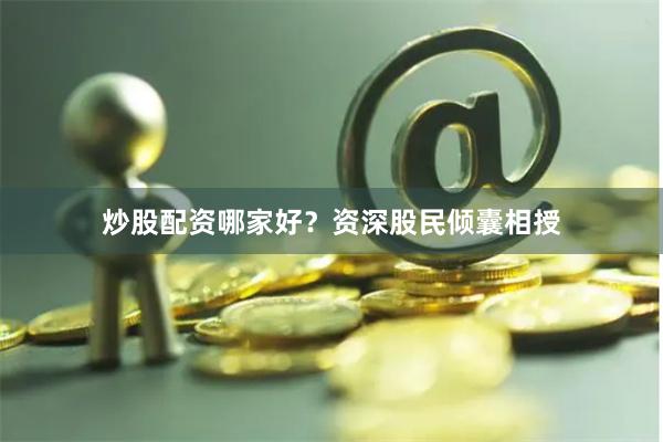 炒股配资哪家好？资深股民倾囊相授