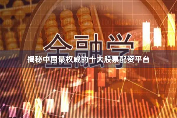 揭秘中国最权威的十大股票配资平台