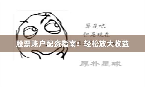 股票账户配资指南：轻松放大收益