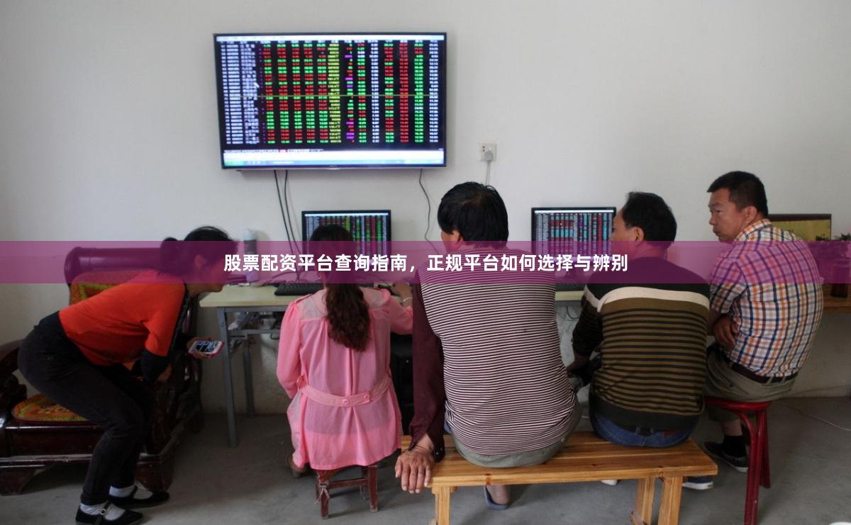 股票配资平台查询指南，正规平台如何选择与辨别
