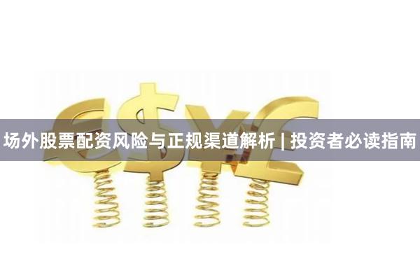 场外股票配资风险与正规渠道解析 | 投资者必读指南