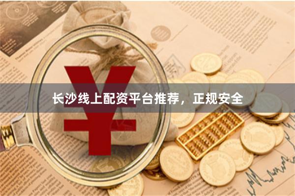 长沙线上配资平台推荐,正规安全