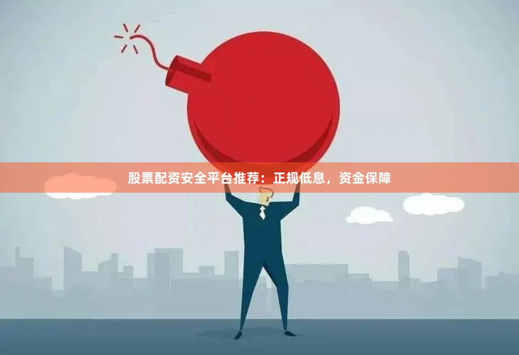 股票配资安全平台推荐:正规低息,资金保障