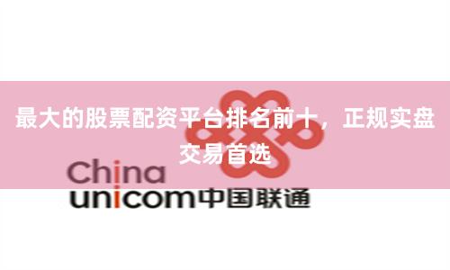 最大的股票配资平台排名前十,正规实盘交易首选