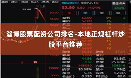 淄博股票配资公司排名-本地正规杠杆炒股平台推荐