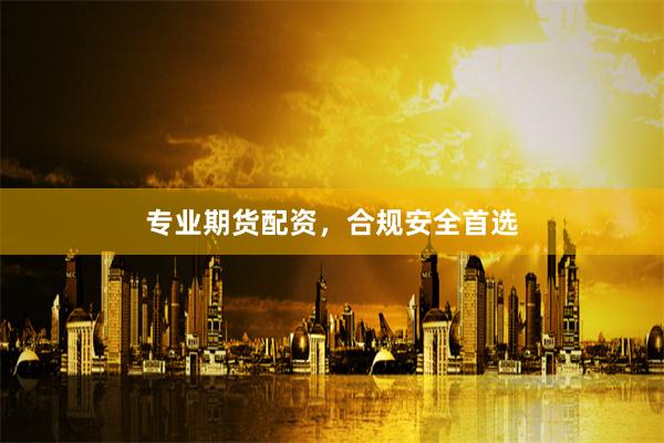 专业期货配资,合规安全首选