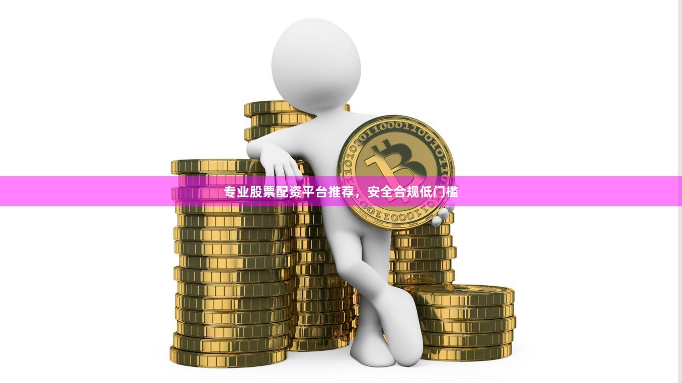 专业股票配资平台推荐,安全合规低门槛