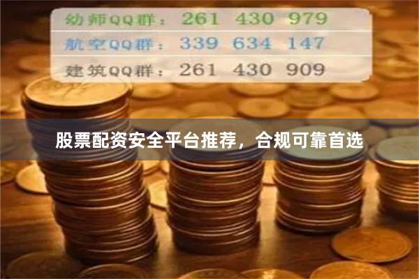 股票配资安全平台推荐,合规可靠首选