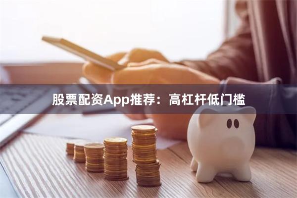 股票配资App推荐:高杠杆低门槛