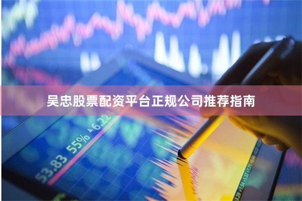 吴忠股票配资平台正规公司推荐指南