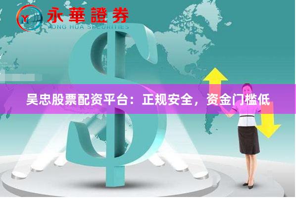 吴忠股票配资平台:正规安全,资金门槛低
