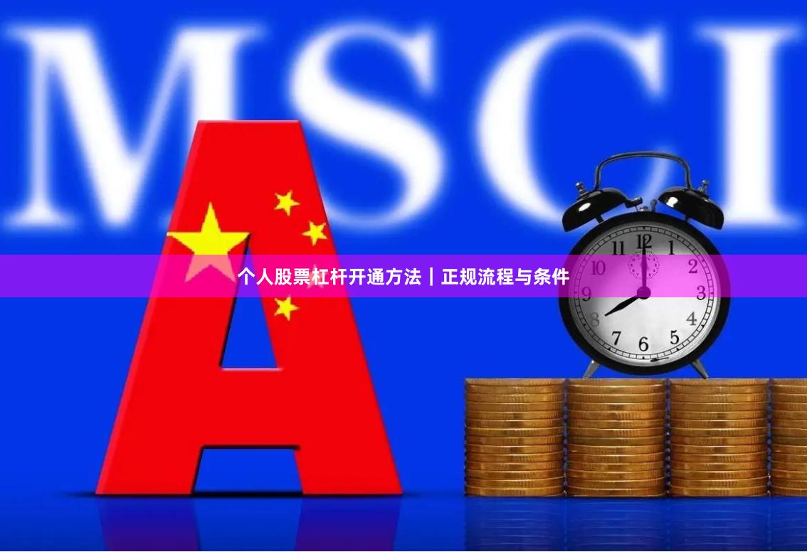 个人股票杠杆开通方法|正规流程与条件