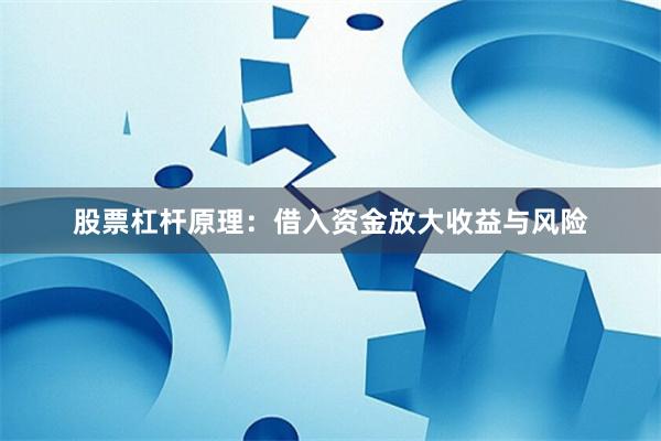 股票杠杆原理:借入资金放大收益与风险