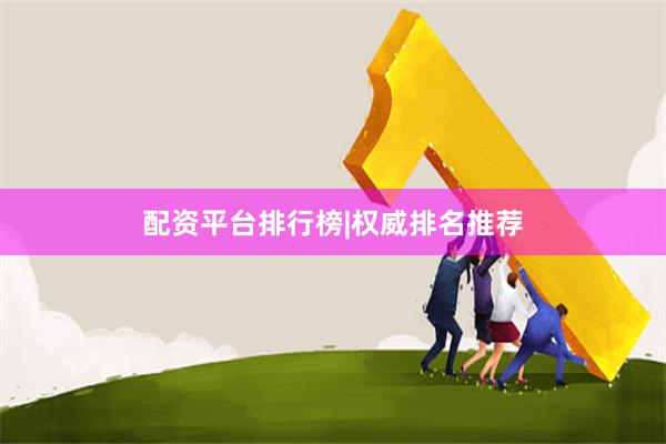 配资平台排行榜|权威排名推荐