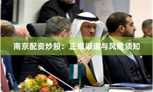 南京配资炒股:正规渠道与风险须知