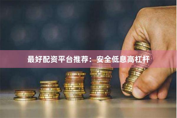 最好配资平台推荐：安全低息高杠杆
