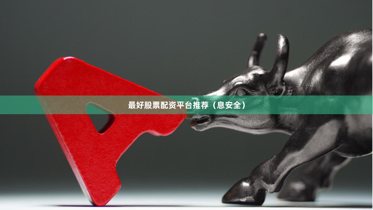 最好股票配资平台推荐（息安全）