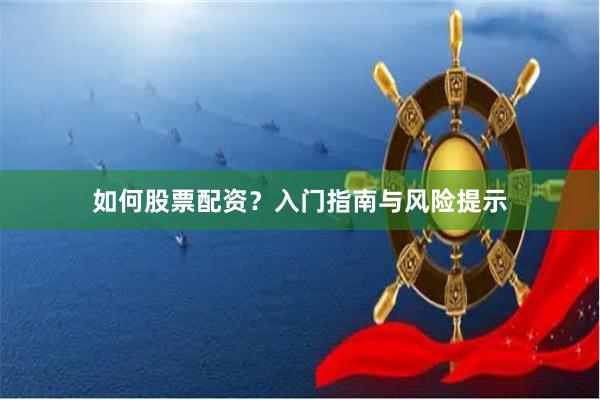 如何股票配资?入门指南与风险提示