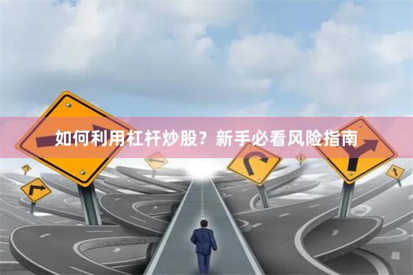 如何利用杠杆炒股？新手必看风险指南