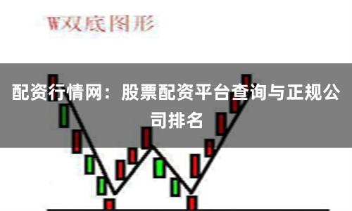 配资行情网:股票配资平台查询与正规公司排名
