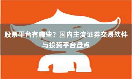 股票平台有哪些？国内主流证券交易软件与投资平台盘点