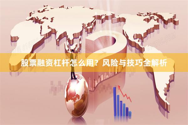 股票融资杠杆怎么用？风险与技巧全解析