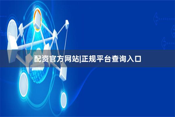 配资官方网站|正规平台查询入口