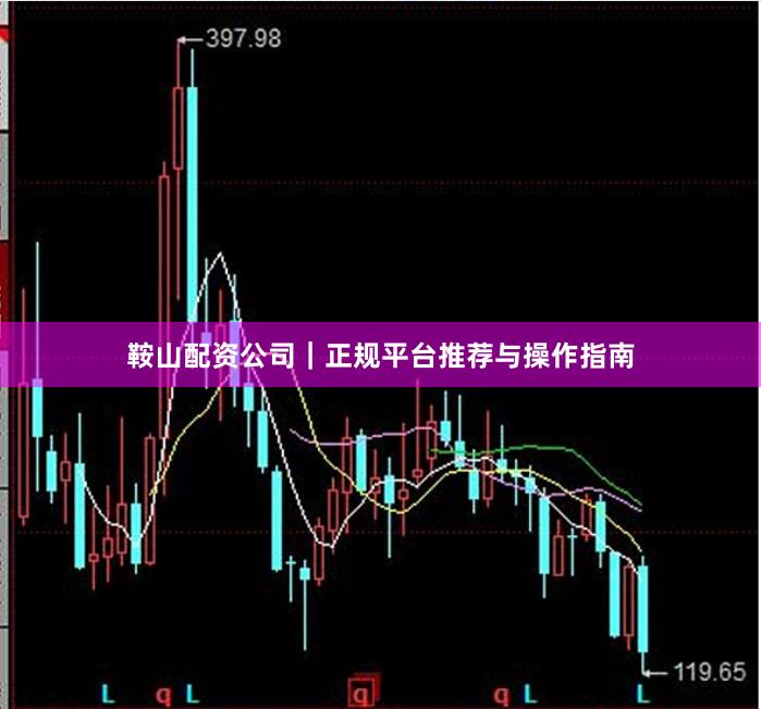鞍山配资公司｜正规平台推荐与操作指南