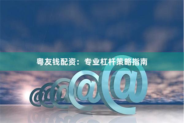 粤友钱配资：专业杠杆策略指南
