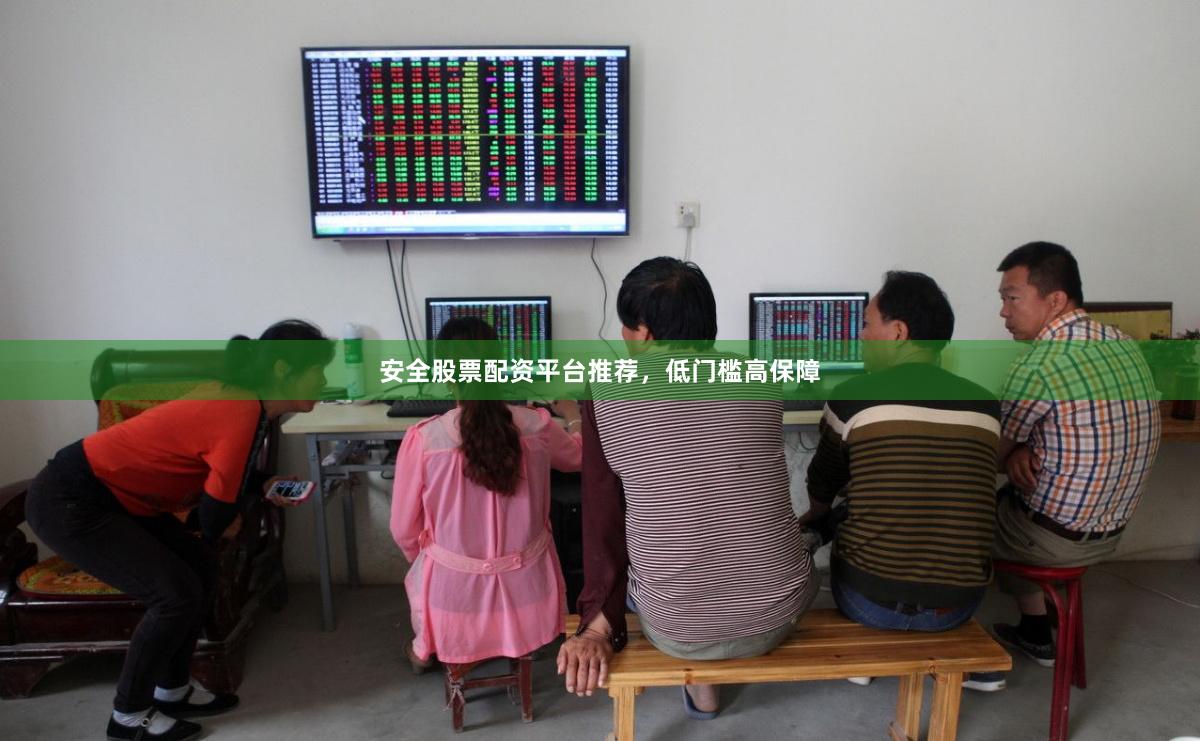 安全股票配资平台推荐，低门槛高保障