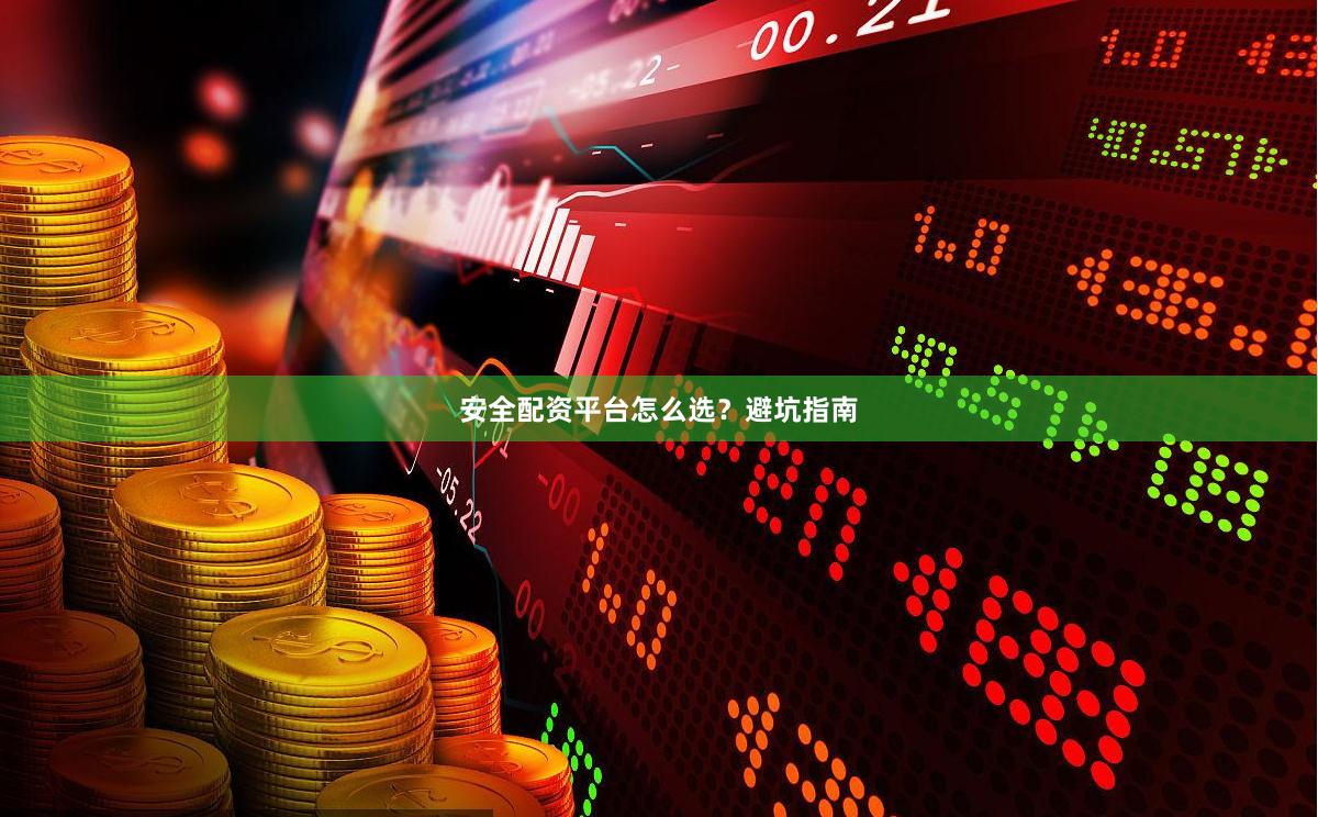 安全配资平台怎么选？避坑指南
