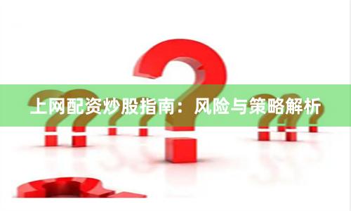 上网配资炒股指南：风险与策略解析