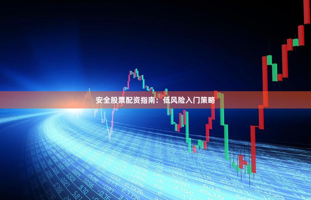 安全股票配资指南：低风险入门策略