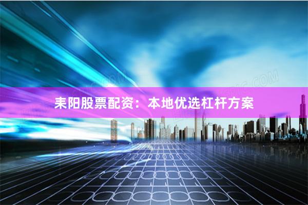 耒阳股票配资：本地优选杠杆方案