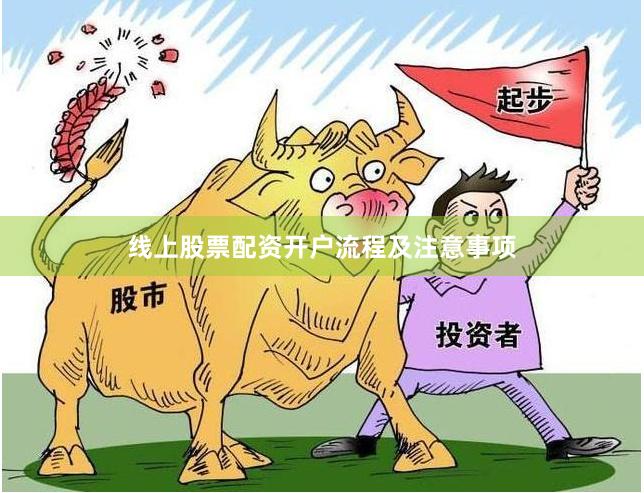 线上股票配资开户流程及注意事项
